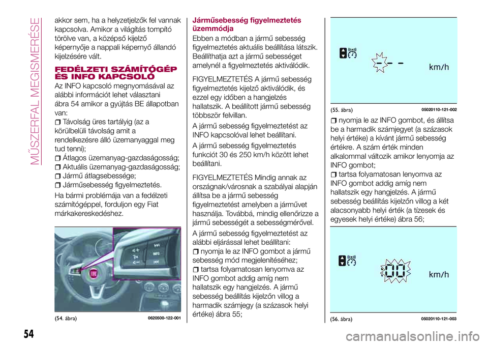 FIAT 124 SPIDER 2018 Kezelési és karbantartási útmutató (in Hungarian) akkor sem, ha a helyzetjelzők fel vannak
kapcsolva. Amikor a világítás tompító
törölve van, a középső kijelző
képernyője a nappali képernyő állandó
kijelzésére vált.
FEDÉLZETI SZ FIAT 124 SPIDER 2018 Kezelési és karbantartási útmutató (in Hungarian) akkor sem, ha a helyzetjelzők fel vannak
kapcsolva. Amikor a világítás tompító
törölve van, a középső kijelző
képernyője a nappali képernyő állandó
kijelzésére vált.
FEDÉLZETI SZ