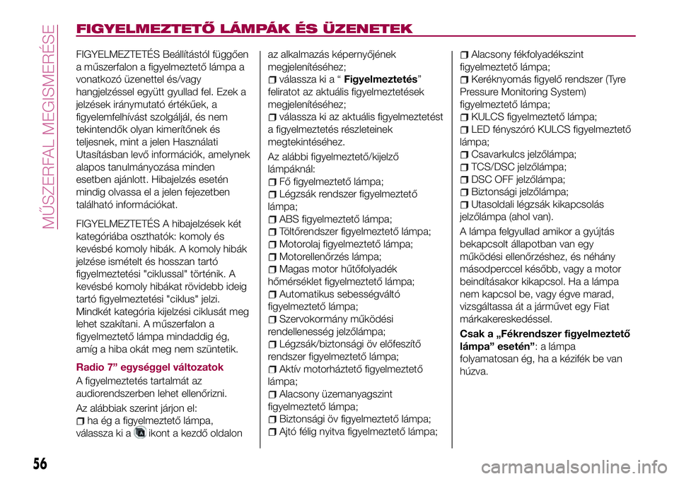 FIAT 124 SPIDER 2018 Kezelési és karbantartási útmutató (in Hungarian) FIGYELMEZTETŐ LÁMPÁK ÉS ÜZENETEK
FIGYELMEZTETÉS Beállítástól függően
a műszerfalon a figyelmeztető lámpa a
vonatkozó üzenettel és/vagy
hangjelzéssel együtt gyullad fel. Ezek a
jelz FIAT 124 SPIDER 2018 Kezelési és karbantartási útmutató (in Hungarian) FIGYELMEZTETŐ LÁMPÁK ÉS ÜZENETEK
FIGYELMEZTETÉS Beállítástól függően
a műszerfalon a figyelmeztető lámpa a
vonatkozó üzenettel és/vagy
hangjelzéssel együtt gyullad fel. Ezek a
jelz