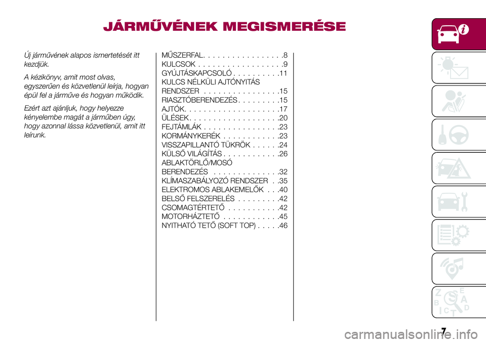 FIAT 124 SPIDER 2018  Kezelési és karbantartási útmutató (in Hungarian) JÁRMŰVÉNEK MEGISMERÉSE
Új járművének alapos ismertetését itt
kezdjük.
A kézikönyv, amit most olvas,
egyszerűen és közvetlenül leírja, hogyan
épül fel a járműve és hogyan működ