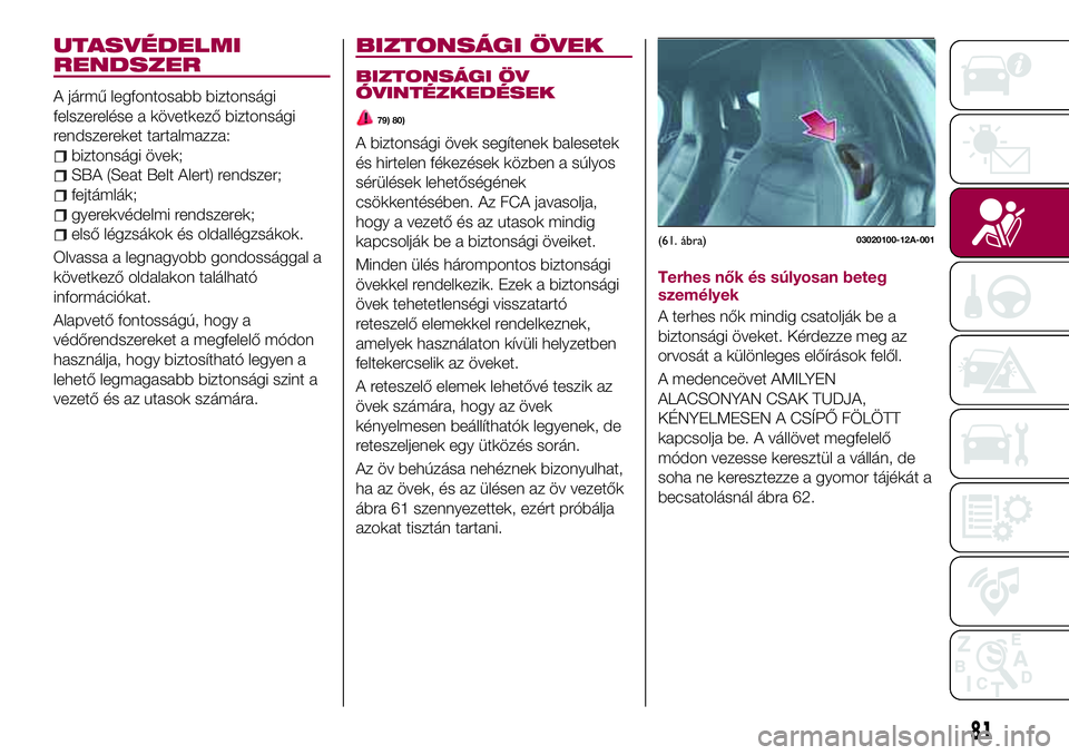 FIAT 124 SPIDER 2018  Kezelési és karbantartási útmutató (in Hungarian) UTASVÉDELMI
RENDSZER
A jármű legfontosabb biztonsági
felszerelése a következő biztonsági
rendszereket tartalmazza:
biztonsági övek;
SBA (Seat Belt Alert) rendszer;
fejtámlák;
gyerekvédelm