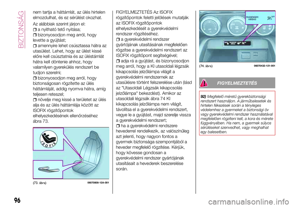 FIAT 124 SPIDER 2018  Kezelési és karbantartási útmutató (in Hungarian) nem tartja a háttámlát, az ülés hirtelen
elmozdulhat, és ez sérülést okozhat.
Az alábbiak szerint járjon el:
a nyitható tető nyitása;
bizonyosodjon meg arról, hogy
levette a gyújtást;