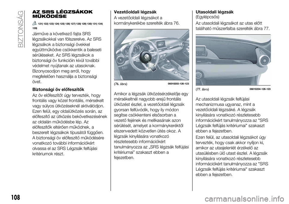 FIAT 124 SPIDER 2020 Kezelési és karbantartási útmutató (in Hungarian) AZ SRS LÉGZSÁKOK
MŰKÖDÉSE
121) 122) 123) 124) 125) 126) 127) 128) 129) 130) 131) 134)
139)
Járműve a következő fajta SRS
légzsákokkal van fölszerelve. Az SRS
légzsákok a biztonsági öve FIAT 124 SPIDER 2020 Kezelési és karbantartási útmutató (in Hungarian) AZ SRS LÉGZSÁKOK
MŰKÖDÉSE
121) 122) 123) 124) 125) 126) 127) 128) 129) 130) 131) 134)
139)
Járműve a következő fajta SRS
légzsákokkal van fölszerelve. Az SRS
légzsákok a biztonsági öve