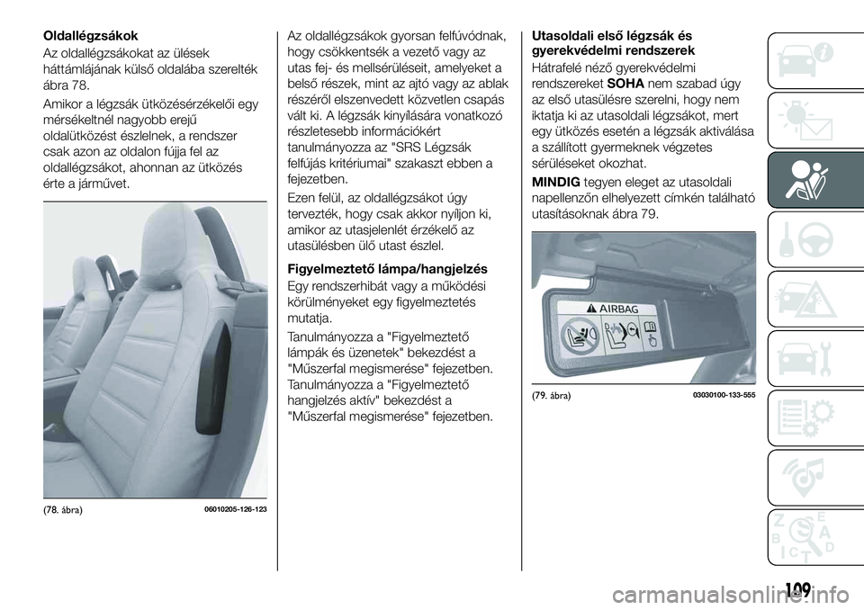 FIAT 124 SPIDER 2020 Kezelési és karbantartási útmutató (in Hungarian) Oldallégzsákok
Az oldallégzsákokat az ülések
háttámlájának külső oldalába szerelték
ábra 78.
Amikor a légzsák ütközésérzékelői egy
mérsékeltnél nagyobb erejű
oldalütközés FIAT 124 SPIDER 2020 Kezelési és karbantartási útmutató (in Hungarian) Oldallégzsákok
Az oldallégzsákokat az ülések
háttámlájának külső oldalába szerelték
ábra 78.
Amikor a légzsák ütközésérzékelői egy
mérsékeltnél nagyobb erejű
oldalütközés