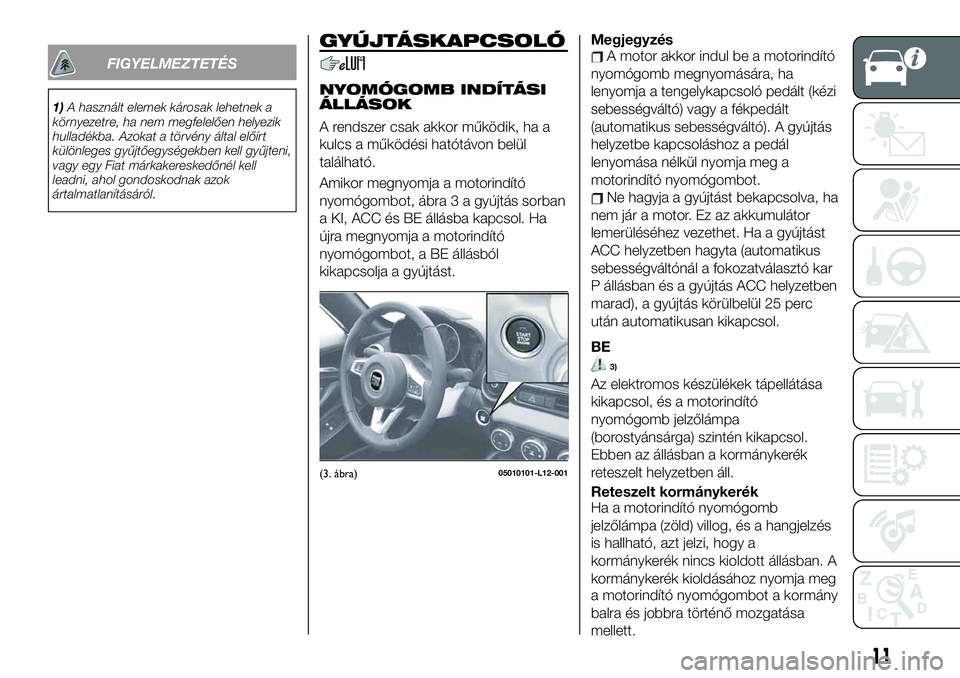 FIAT 124 SPIDER 2020 Kezelési és karbantartási útmutató (in Hungarian) FIGYELMEZTETÉS
1)A használt elemek károsak lehetnek a
környezetre, ha nem megfelelően helyezik
hulladékba. Azokat a törvény által előírt
különleges gyűjtőegységekben kell gyűjteni,
va FIAT 124 SPIDER 2020 Kezelési és karbantartási útmutató (in Hungarian) FIGYELMEZTETÉS
1)A használt elemek károsak lehetnek a
környezetre, ha nem megfelelően helyezik
hulladékba. Azokat a törvény által előírt
különleges gyűjtőegységekben kell gyűjteni,
va