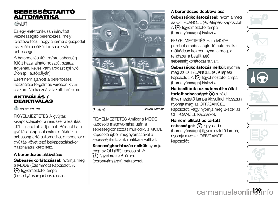 FIAT 124 SPIDER 2021  Kezelési és karbantartási útmutató (in Hungarian) SEBESSÉGTARTÓ
AUTOMATIKA
Ez egy elektronikusan irányított
vezetéssegítő berendezés, mely
lehetővé teszi, hogy a jármű a gázpedál
használata nélkül tartsa a kívánt
sebességet.
A ber