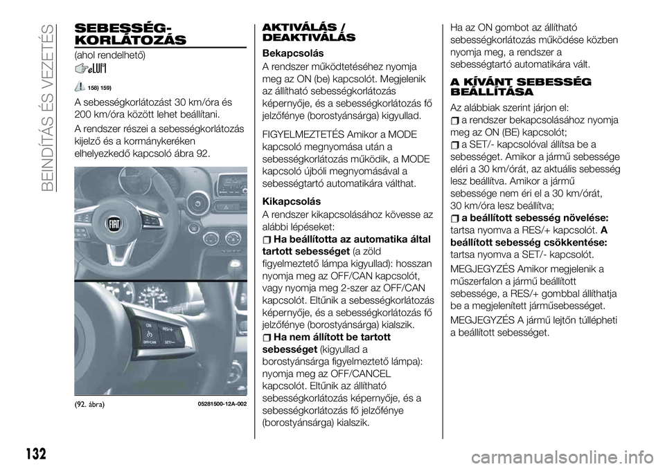 FIAT 124 SPIDER 2021  Kezelési és karbantartási útmutató (in Hungarian) SEBESSÉG-
KORLÁTOZÁS
(ahol rendelhető)
158) 159)
A sebességkorlátozást 30 km/óra és
200 km/óra között lehet beállítani.
A rendszer részei a sebességkorlátozás
kijelző és a kormány