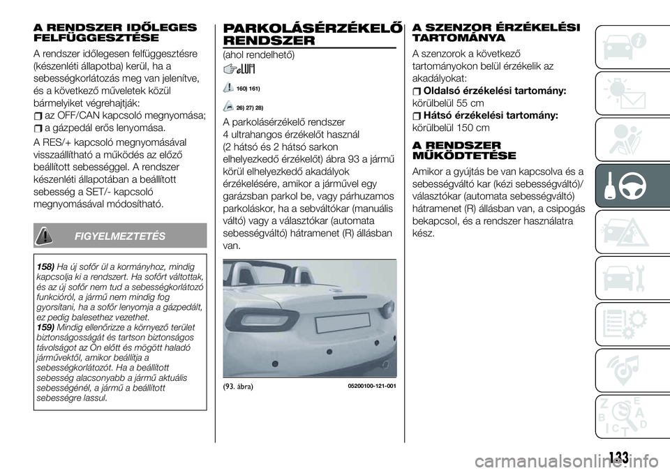 FIAT 124 SPIDER 2021  Kezelési és karbantartási útmutató (in Hungarian) A RENDSZER IDŐLEGES
FELFÜGGESZTÉSE
A rendszer időlegesen felfüggesztésre
(készenléti állapotba) kerül, ha a
sebességkorlátozás meg van jelenítve,
és a következő műveletek közül
bá