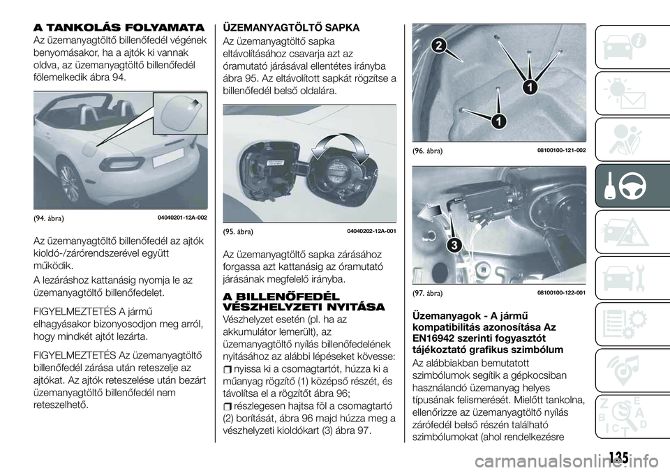 FIAT 124 SPIDER 2021  Kezelési és karbantartási útmutató (in Hungarian) A TANKOLÁS FOLYAMATA
Az üzemanyagtöltő billenőfedél végének
benyomásakor, ha a ajtók ki vannak
oldva, az üzemanyagtöltő billenőfedél
fölemelkedik ábra 94.
Az üzemanyagtöltő billen