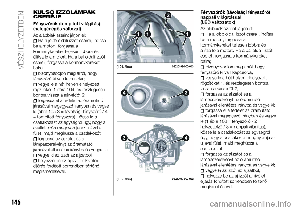 FIAT 124 SPIDER 2021 Kezelési és karbantartási útmutató (in Hungarian) KÜLSŐ IZZÓLÁMPÁK
CSERÉJE
Fényszórók (tompított világítás)
(halogénégős változat)
Az alábbiak szerint járjon el:
Ha a jobb oldali izzót cseréli, indítsa
be a motort, forgassa a
ko FIAT 124 SPIDER 2021 Kezelési és karbantartási útmutató (in Hungarian) KÜLSŐ IZZÓLÁMPÁK
CSERÉJE
Fényszórók (tompított világítás)
(halogénégős változat)
Az alábbiak szerint járjon el:
Ha a jobb oldali izzót cseréli, indítsa
be a motort, forgassa a
ko