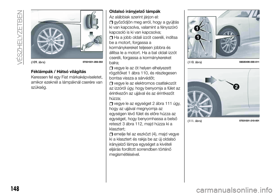 FIAT 124 SPIDER 2021 Kezelési és karbantartási útmutató (in Hungarian) Féklámpák / Hátsó világítás
Keressen fel egy Fiat márkaképviseletet,
amikor ezeknél a lámpáknál cserére van
szükség.Oldalsó irányjelző lámpák
Az alábbiak szerint járjon el:
gy FIAT 124 SPIDER 2021 Kezelési és karbantartási útmutató (in Hungarian) Féklámpák / Hátsó világítás
Keressen fel egy Fiat márkaképviseletet,
amikor ezeknél a lámpáknál cserére van
szükség.Oldalsó irányjelző lámpák
Az alábbiak szerint járjon el:
gy
