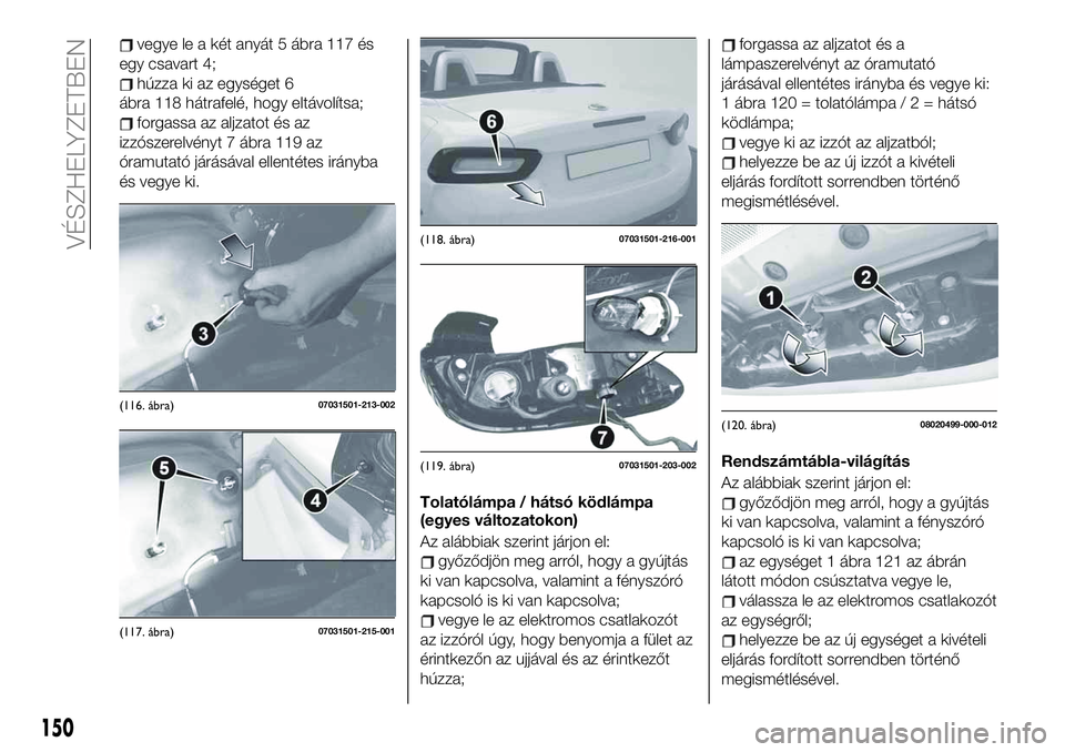 FIAT 124 SPIDER 2020 Kezelési és karbantartási útmutató (in Hungarian) vegye le a két anyát 5 ábra 117 és
egy csavart 4;
húzza ki az egységet 6
ábra 118 hátrafelé, hogy eltávolítsa;
forgassa az aljzatot és az
izzószerelvényt 7 ábra 119 az
óramutató jár FIAT 124 SPIDER 2020 Kezelési és karbantartási útmutató (in Hungarian) vegye le a két anyát 5 ábra 117 és
egy csavart 4;
húzza ki az egységet 6
ábra 118 hátrafelé, hogy eltávolítsa;
forgassa az aljzatot és az
izzószerelvényt 7 ábra 119 az
óramutató jár