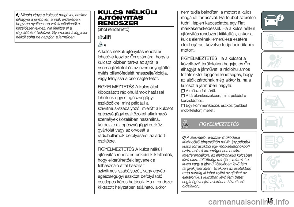 FIAT 124 SPIDER 2020 Kezelési és karbantartási útmutató (in Hungarian) 6)Mindig vigye a kulcsot magával, amikor
elhagyja a járművet, annak érdekében,
hogy ne nyúlhasson valaki véletlenül a
kezelőszervekhez. Ne felejtse el a
rögzítőféket behúzni. Gyermeket f FIAT 124 SPIDER 2020 Kezelési és karbantartási útmutató (in Hungarian) 6)Mindig vigye a kulcsot magával, amikor
elhagyja a járművet, annak érdekében,
hogy ne nyúlhasson valaki véletlenül a
kezelőszervekhez. Ne felejtse el a
rögzítőféket behúzni. Gyermeket f