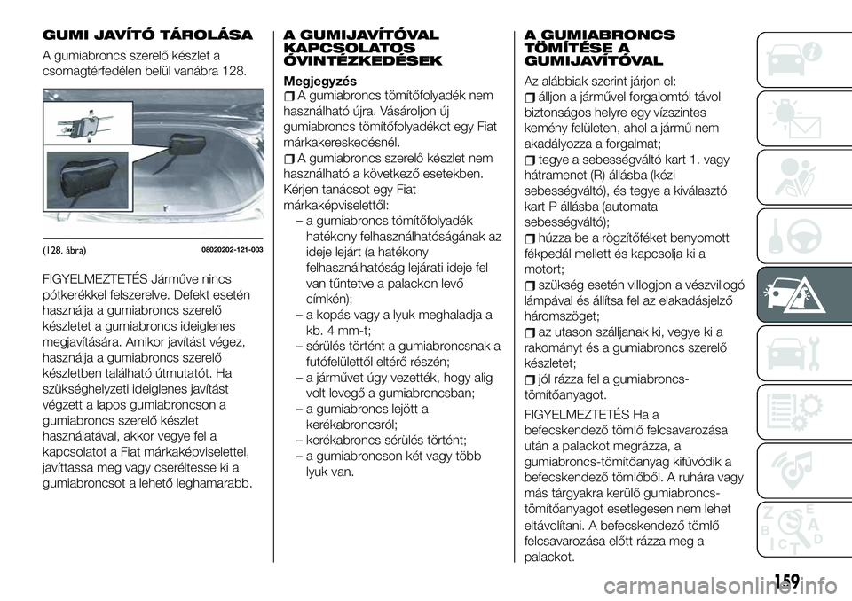 FIAT 124 SPIDER 2021  Kezelési és karbantartási útmutató (in Hungarian) GUMI JAVÍTÓ TÁROLÁSA
A gumiabroncs szerelő készlet a
csomagtérfedélen belül vanábra 128.
FIGYELMEZTETÉS Járműve nincs
pótkerékkel felszerelve. Defekt esetén
használja a gumiabroncs sz
