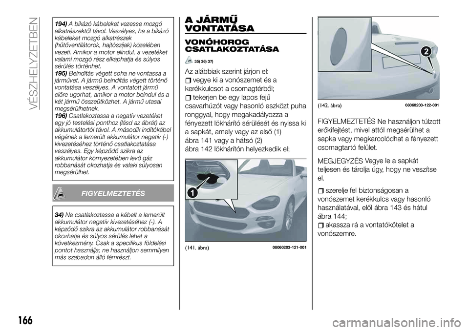 FIAT 124 SPIDER 2021  Kezelési és karbantartási útmutató (in Hungarian) 194)A bikázó kábeleket vezesse mozgó
alkatrészektől távol. Veszélyes, ha a bikázó
kábeleket mozgó alkatrészek
(hűtőventilátorok, hajtószíjak) közelében
vezeti. Amikor a motor elind