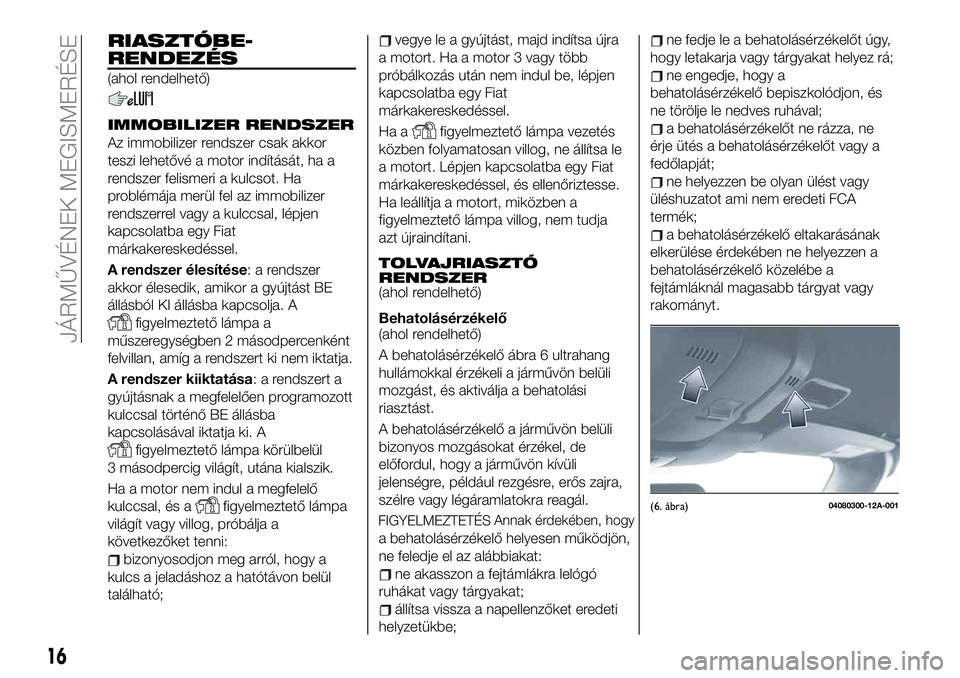 FIAT 124 SPIDER 2020  Kezelési és karbantartási útmutató (in Hungarian) RIASZTÓBE-
RENDEZÉS
(ahol rendelhető)
IMMOBILIZER RENDSZER
Az immobilizer rendszer csak akkor
teszi lehetővé a motor indítását, ha a
rendszer felismeri a kulcsot. Ha
problémája merül fel az