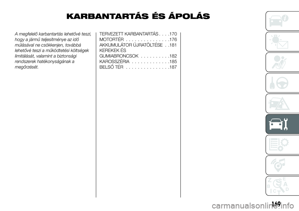 FIAT 124 SPIDER 2021 Kezelési és karbantartási útmutató (in Hungarian) KARBANTARTÁS ÉS ÁPOLÁS
A megfelelő karbantartás lehetővé teszi,
hogy a jármű teljesítménye az idő
múlásával ne csökkenjen, továbbá
lehetővé teszi a működtetési költségek
limi FIAT 124 SPIDER 2021 Kezelési és karbantartási útmutató (in Hungarian) KARBANTARTÁS ÉS ÁPOLÁS
A megfelelő karbantartás lehetővé teszi,
hogy a jármű teljesítménye az idő
múlásával ne csökkenjen, továbbá
lehetővé teszi a működtetési költségek
limi