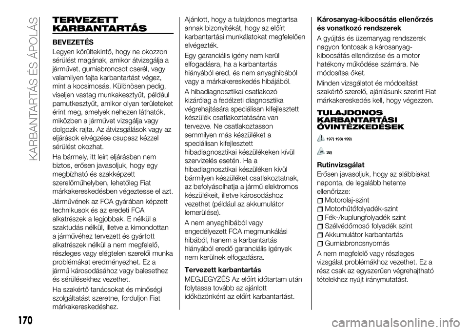 FIAT 124 SPIDER 2021 Kezelési és karbantartási útmutató (in Hungarian) TERVEZETT
KARBANTARTÁS
BEVEZETÉS
Legyen körültekintő, hogy ne okozzon
sérülést magának, amikor átvizsgálja a
járművet, gumiabroncsot cserél, vagy
valamilyen fajta karbantartást végez,
FIAT 124 SPIDER 2021 Kezelési és karbantartási útmutató (in Hungarian) TERVEZETT
KARBANTARTÁS
BEVEZETÉS
Legyen körültekintő, hogy ne okozzon
sérülést magának, amikor átvizsgálja a
járművet, gumiabroncsot cserél, vagy
valamilyen fajta karbantartást végez,