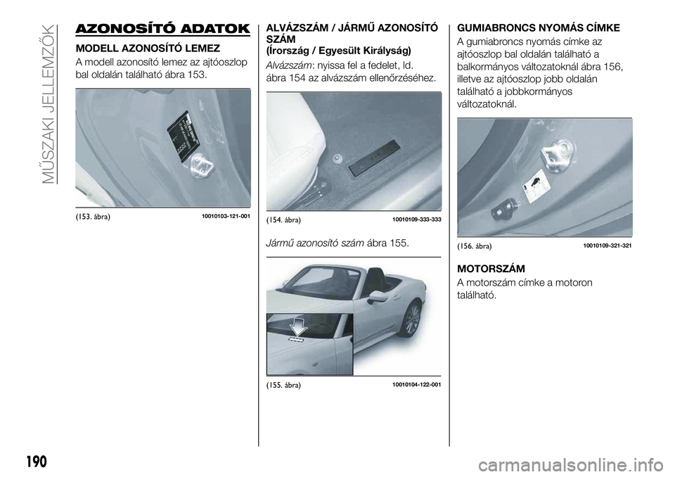 FIAT 124 SPIDER 2021 Kezelési és karbantartási útmutató (in Hungarian) AZONOSÍTÓ ADATOK
MODELL AZONOSÍTÓ LEMEZ
A modell azonosító lemez az ajtóoszlop
bal oldalán található ábra 153.ALVÁZSZÁM / JÁRMŰ AZONOSÍTÓ
SZÁM
(Írország / Egyesült Királyság)
Al FIAT 124 SPIDER 2021 Kezelési és karbantartási útmutató (in Hungarian) AZONOSÍTÓ ADATOK
MODELL AZONOSÍTÓ LEMEZ
A modell azonosító lemez az ajtóoszlop
bal oldalán található ábra 153.ALVÁZSZÁM / JÁRMŰ AZONOSÍTÓ
SZÁM
(Írország / Egyesült Királyság)
Al