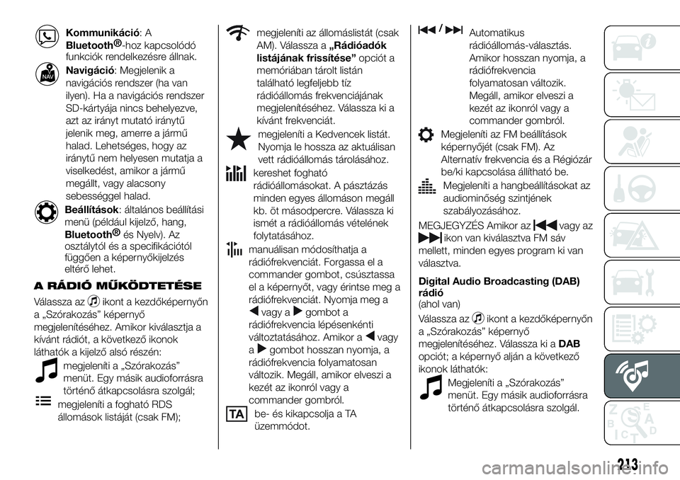 FIAT 124 SPIDER 2021 Kezelési és karbantartási útmutató (in Hungarian) Kommunikáció:A
Bluetooth®
-hoz kapcsolódó
funkciók rendelkezésre állnak.
Navigáció: Megjelenik a
navigációs rendszer (ha van
ilyen). Ha a navigációs rendszer
SD-kártyája nincs behelyez FIAT 124 SPIDER 2021 Kezelési és karbantartási útmutató (in Hungarian) Kommunikáció:A
Bluetooth®
-hoz kapcsolódó
funkciók rendelkezésre állnak.
Navigáció: Megjelenik a
navigációs rendszer (ha van
ilyen). Ha a navigációs rendszer
SD-kártyája nincs behelyez