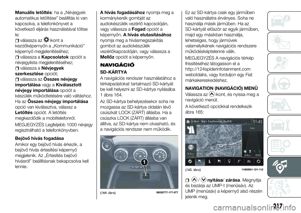 FIAT 124 SPIDER 2021 Kezelési és karbantartási útmutató (in Hungarian) Manuális letöltés: ha a „Névjegyek
automatikus letöltése” beállítás ki van
kapcsolva, a telefonkönyvet a
következő eljárás használatával töltse
le:
válassza azikont a
kezdőképe FIAT 124 SPIDER 2021 Kezelési és karbantartási útmutató (in Hungarian) Manuális letöltés: ha a „Névjegyek
automatikus letöltése” beállítás ki van
kapcsolva, a telefonkönyvet a
következő eljárás használatával töltse
le:
válassza azikont a
kezdőképe