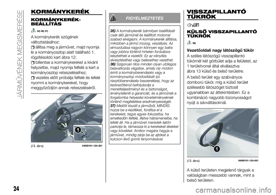 FIAT 124 SPIDER 2020 Kezelési és karbantartási útmutató (in Hungarian) KORMÁNYKERÉK
KORMÁNYKERÉK-
BEÁLLÍTÁS
35) 36) 37)
A kormánykerék szögének
változtatásához:
állítsa meg a járművet, majd nyomja
le a kormányoszlop alatt található 1.
rögzítésold FIAT 124 SPIDER 2020 Kezelési és karbantartási útmutató (in Hungarian) KORMÁNYKERÉK
KORMÁNYKERÉK-
BEÁLLÍTÁS
35) 36) 37)
A kormánykerék szögének
változtatásához:
állítsa meg a járművet, majd nyomja
le a kormányoszlop alatt található 1.
rögzítésold