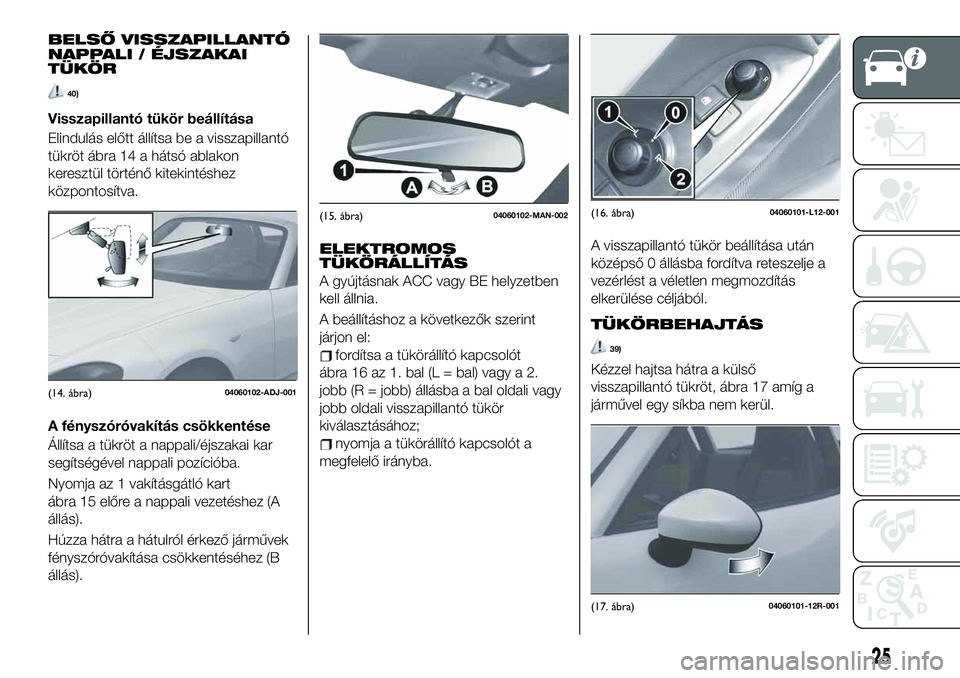 FIAT 124 SPIDER 2020 Kezelési és karbantartási útmutató (in Hungarian) BELSŐ VISSZAPILLANTÓ
NAPPALI / ÉJSZAKAI
TÜKÖR
40)
Visszapillantó tükör beállítása
Elindulás előtt állítsa be a visszapillantó
tükröt ábra 14 a hátsó ablakon
keresztül történő FIAT 124 SPIDER 2020 Kezelési és karbantartási útmutató (in Hungarian) BELSŐ VISSZAPILLANTÓ
NAPPALI / ÉJSZAKAI
TÜKÖR
40)
Visszapillantó tükör beállítása
Elindulás előtt állítsa be a visszapillantó
tükröt ábra 14 a hátsó ablakon
keresztül történő
