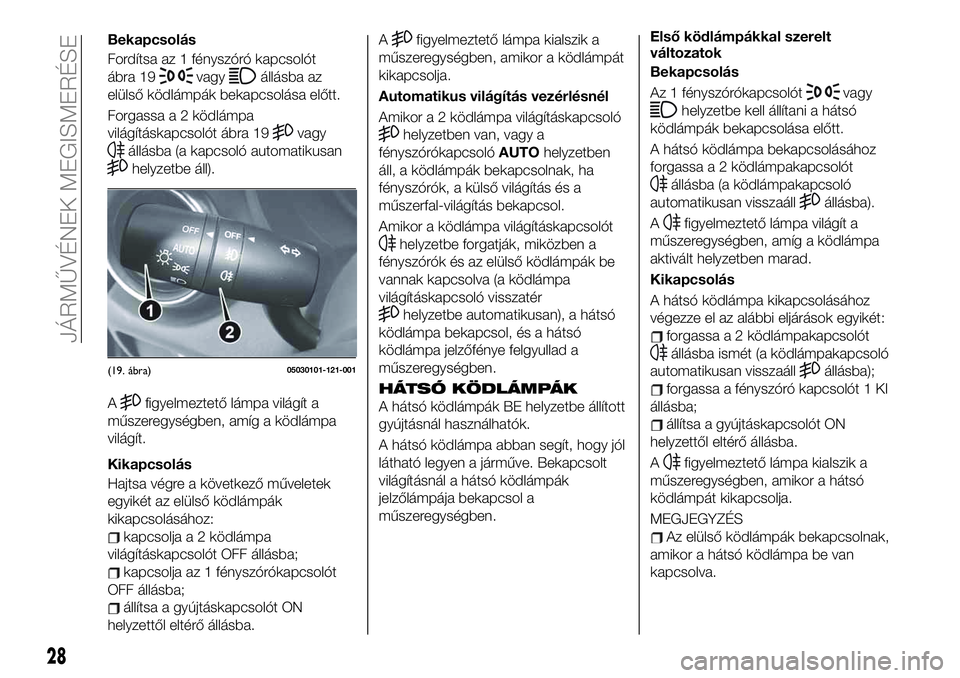 FIAT 124 SPIDER 2020 Kezelési és karbantartási útmutató (in Hungarian) Bekapcsolás
Fordítsa az 1 fényszóró kapcsolót
ábra 19
vagyállásba az
elülső ködlámpák bekapcsolása előtt.
Forgassa a 2 ködlámpa
világításkapcsolót ábra 19
vagy
állásba (a kapc FIAT 124 SPIDER 2020 Kezelési és karbantartási útmutató (in Hungarian) Bekapcsolás
Fordítsa az 1 fényszóró kapcsolót
ábra 19
vagyállásba az
elülső ködlámpák bekapcsolása előtt.
Forgassa a 2 ködlámpa
világításkapcsolót ábra 19
vagy
állásba (a kapc