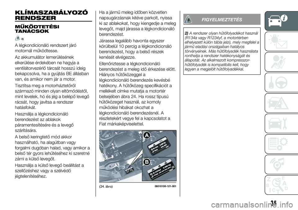 FIAT 124 SPIDER 2021  Kezelési és karbantartási útmutató (in Hungarian) KLÍMASZABÁLYOZÓ
RENDSZER
MŰKÖDTETÉSI
TANÁCSOK
2)
A légkondicionáló rendszert járó
motornál működtesse.
Az akkumulátor lemerülésének
elkerülése érdekében ne hagyja a
ventilátorv