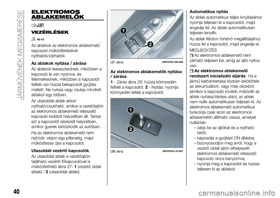 FIAT 124 SPIDER 2020 Kezelési és karbantartási útmutató (in Hungarian) ELEKTROMOS
ABLAKEMELŐK
VEZÉRLÉSEK
46) 47)
Az ablakok az elektromos ablakemelő
kapcsoló működtetésével
nyithatók/zárhatók.
Az ablakok nyitása / zárása
Az ablakok leereszkednek, miközben FIAT 124 SPIDER 2020 Kezelési és karbantartási útmutató (in Hungarian) ELEKTROMOS
ABLAKEMELŐK
VEZÉRLÉSEK
46) 47)
Az ablakok az elektromos ablakemelő
kapcsoló működtetésével
nyithatók/zárhatók.
Az ablakok nyitása / zárása
Az ablakok leereszkednek, miközben