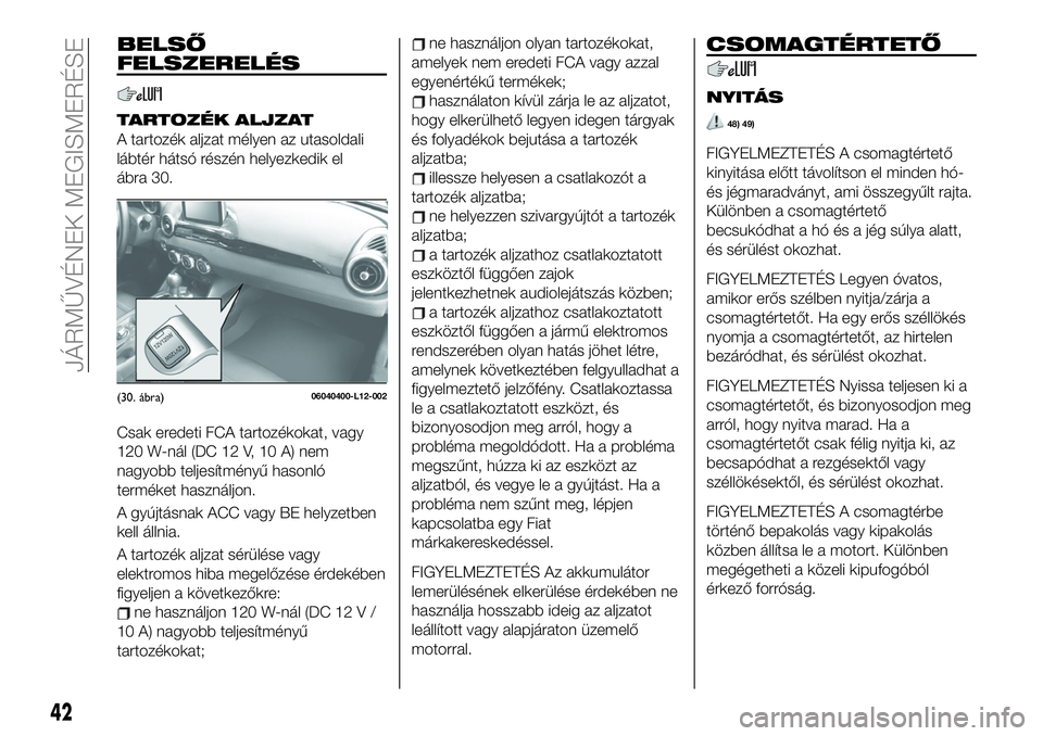 FIAT 124 SPIDER 2020 Kezelési és karbantartási útmutató (in Hungarian) BELSŐ
FELSZERELÉS
TARTOZÉK ALJZAT
A tartozék aljzat mélyen az utasoldali
lábtér hátsó részén helyezkedik el
ábra 30.
Csak eredeti FCA tartozékokat, vagy
120 W-nál (DC 12 V, 10 A) nem
nag FIAT 124 SPIDER 2020 Kezelési és karbantartási útmutató (in Hungarian) BELSŐ
FELSZERELÉS
TARTOZÉK ALJZAT
A tartozék aljzat mélyen az utasoldali
lábtér hátsó részén helyezkedik el
ábra 30.
Csak eredeti FCA tartozékokat, vagy
120 W-nál (DC 12 V, 10 A) nem
nag