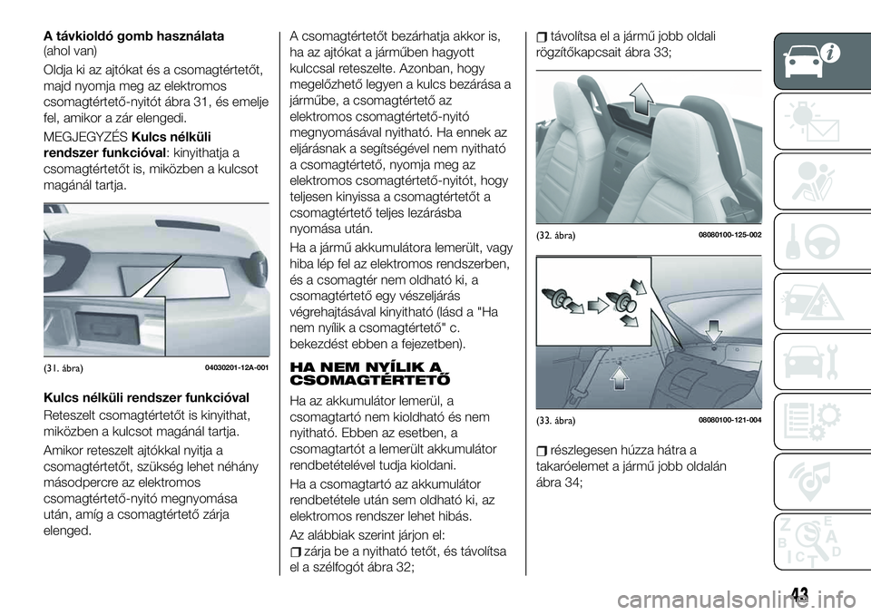 FIAT 124 SPIDER 2020 Kezelési és karbantartási útmutató (in Hungarian) A távkioldó gomb használata
(ahol van)
Oldja ki az ajtókat és a csomagtértetőt,
majd nyomja meg az elektromos
csomagtértető-nyitót ábra 31, és emelje
fel, amikor a zár elengedi.
MEGJEGYZ FIAT 124 SPIDER 2020 Kezelési és karbantartási útmutató (in Hungarian) A távkioldó gomb használata
(ahol van)
Oldja ki az ajtókat és a csomagtértetőt,
majd nyomja meg az elektromos
csomagtértető-nyitót ábra 31, és emelje
fel, amikor a zár elengedi.
MEGJEGYZ