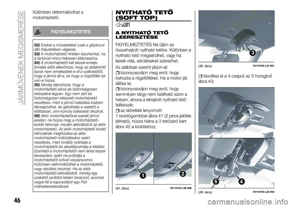 FIAT 124 SPIDER 2020 Kezelési és karbantartási útmutató (in Hungarian) Különben deformálódhat a
motorháztető.
FIGYELMEZTETÉS
52)Ezeket a műveleteket csak a gépkocsi
álló helyzetében végezze.
53)A motorháztető hirtelen lezuhanhat, ha
a tartórúd nincs hely FIAT 124 SPIDER 2020 Kezelési és karbantartási útmutató (in Hungarian) Különben deformálódhat a
motorháztető.
FIGYELMEZTETÉS
52)Ezeket a műveleteket csak a gépkocsi
álló helyzetében végezze.
53)A motorháztető hirtelen lezuhanhat, ha
a tartórúd nincs hely