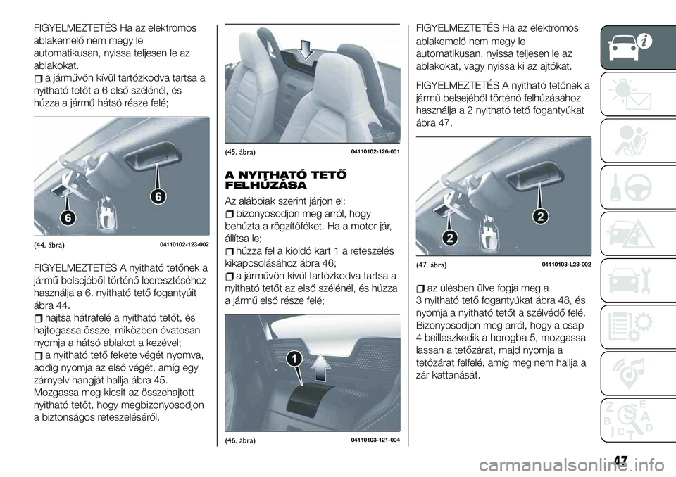 FIAT 124 SPIDER 2020 Kezelési és karbantartási útmutató (in Hungarian) FIGYELMEZTETÉS Ha az elektromos
ablakemelő nem megy le
automatikusan, nyissa teljesen le az
ablakokat.
a járművön kívül tartózkodva tartsa a
nyitható tetőt a 6 első szélénél, és
húzza FIAT 124 SPIDER 2020 Kezelési és karbantartási útmutató (in Hungarian) FIGYELMEZTETÉS Ha az elektromos
ablakemelő nem megy le
automatikusan, nyissa teljesen le az
ablakokat.
a járművön kívül tartózkodva tartsa a
nyitható tetőt a 6 első szélénél, és
húzza
