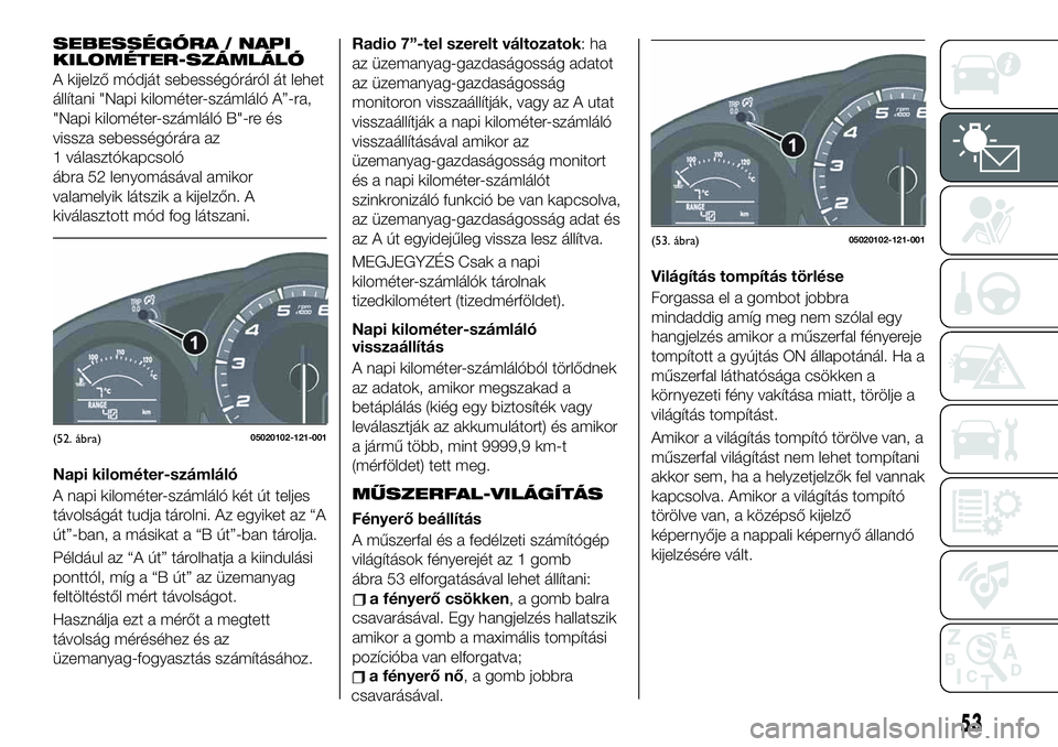 FIAT 124 SPIDER 2020 Kezelési és karbantartási útmutató (in Hungarian) SEBESSÉGÓRA / NAPI
KILOMÉTER-SZÁMLÁLÓ
A kijelző módját sebességóráról át lehet
állítani "Napi kilométer-számláló A”-ra,
"Napi kilométer-számláló B"-re és
vissza FIAT 124 SPIDER 2020 Kezelési és karbantartási útmutató (in Hungarian) SEBESSÉGÓRA / NAPI
KILOMÉTER-SZÁMLÁLÓ
A kijelző módját sebességóráról át lehet
állítani "Napi kilométer-számláló A”-ra,
"Napi kilométer-számláló B"-re és
vissza