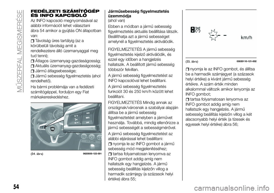 FIAT 124 SPIDER 2020 Kezelési és karbantartási útmutató (in Hungarian) FEDÉLZETI SZÁMÍTÓGÉP
ÉS INFO KAPCSOLÓ
Az INFO kapcsoló megnyomásával az
alábbi információt lehet választani
ábra 54 amikor a gyújtás ON állapotban
van:
Távolság üres tartályig (a FIAT 124 SPIDER 2020 Kezelési és karbantartási útmutató (in Hungarian) FEDÉLZETI SZÁMÍTÓGÉP
ÉS INFO KAPCSOLÓ
Az INFO kapcsoló megnyomásával az
alábbi információt lehet választani
ábra 54 amikor a gyújtás ON állapotban
van:
Távolság üres tartályig (a