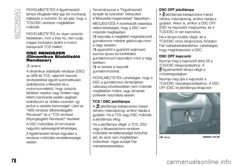 FIAT 124 SPIDER 2020 Kezelési és karbantartási útmutató (in Hungarian) FIGYELMEZTETÉS A figyelmeztető
lámpa villogásán felül egy kis munkazaj
hallatszik a motortól. Ez azt jelzi, hogy a
TCS/DSC rendszer megfelelően
működik.
FIGYELMEZTETÉS Az olyan csúszós
fe FIAT 124 SPIDER 2020 Kezelési és karbantartási útmutató (in Hungarian) FIGYELMEZTETÉS A figyelmeztető
lámpa villogásán felül egy kis munkazaj
hallatszik a motortól. Ez azt jelzi, hogy a
TCS/DSC rendszer megfelelően
működik.
FIGYELMEZTETÉS Az olyan csúszós
fe