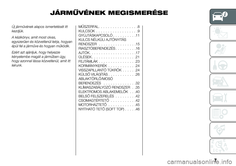 FIAT 124 SPIDER 2019  Kezelési és karbantartási útmutató (in Hungarian) JÁRMŰVÉNEK MEGISMERÉSE
Új járművének alapos ismertetését itt
kezdjük.
A kézikönyv, amit most olvas,
egyszerűen és közvetlenül leírja, hogyan
épül fel a járműve és hogyan működ