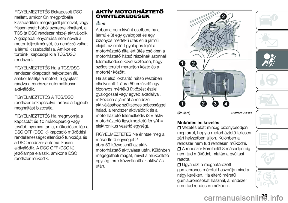 FIAT 124 SPIDER 2020 Kezelési és karbantartási útmutató (in Hungarian) FIGYELMEZTETÉS Bekapcsolt DSC
mellett, amikor Ön megpróbálja
kiszabadítani megragadt járművét, vagy
frissen esett hóból szeretne kihajtani, a
TCS (a DSC rendszer része) aktiválódik.
A gá FIAT 124 SPIDER 2020 Kezelési és karbantartási útmutató (in Hungarian) FIGYELMEZTETÉS Bekapcsolt DSC
mellett, amikor Ön megpróbálja
kiszabadítani megragadt járművét, vagy
frissen esett hóból szeretne kihajtani, a
TCS (a DSC rendszer része) aktiválódik.
A gá