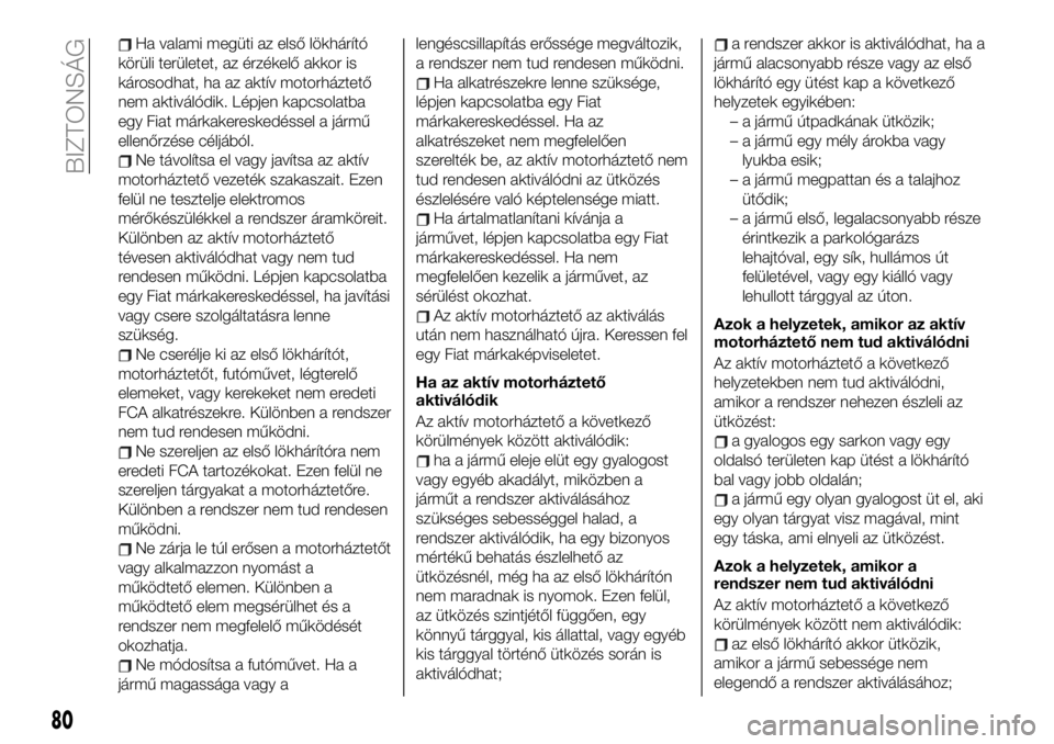 FIAT 124 SPIDER 2020 Kezelési és karbantartási útmutató (in Hungarian) Ha valami megüti az első lökhárító
körüli területet, az érzékelő akkor is
károsodhat, ha az aktív motorháztető
nem aktiválódik. Lépjen kapcsolatba
egy Fiat márkakereskedéssel a j FIAT 124 SPIDER 2020 Kezelési és karbantartási útmutató (in Hungarian) Ha valami megüti az első lökhárító
körüli területet, az érzékelő akkor is
károsodhat, ha az aktív motorháztető
nem aktiválódik. Lépjen kapcsolatba
egy Fiat márkakereskedéssel a j