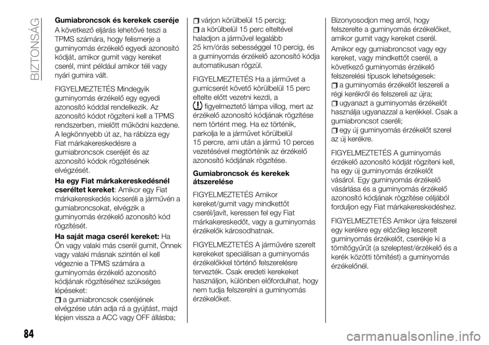 FIAT 124 SPIDER 2020 Kezelési és karbantartási útmutató (in Hungarian) Gumiabroncsok és kerekek cseréje
A következő eljárás lehetővé teszi a
TPMS számára, hogy felismerje a
guminyomás érzékelő egyedi azonosító
kódját, amikor gumit vagy kereket
cserél, FIAT 124 SPIDER 2020 Kezelési és karbantartási útmutató (in Hungarian) Gumiabroncsok és kerekek cseréje
A következő eljárás lehetővé teszi a
TPMS számára, hogy felismerje a
guminyomás érzékelő egyedi azonosító
kódját, amikor gumit vagy kereket
cserél,