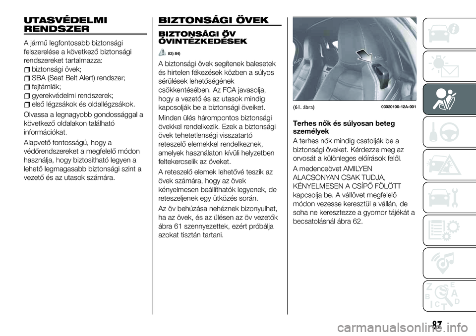 FIAT 124 SPIDER 2020 Kezelési és karbantartási útmutató (in Hungarian) UTASVÉDELMI
RENDSZER
A jármű legfontosabb biztonsági
felszerelése a következő biztonsági
rendszereket tartalmazza:
biztonsági övek;
SBA (Seat Belt Alert) rendszer;
fejtámlák;
gyerekvédelm FIAT 124 SPIDER 2020 Kezelési és karbantartási útmutató (in Hungarian) UTASVÉDELMI
RENDSZER
A jármű legfontosabb biztonsági
felszerelése a következő biztonsági
rendszereket tartalmazza:
biztonsági övek;
SBA (Seat Belt Alert) rendszer;
fejtámlák;
gyerekvédelm