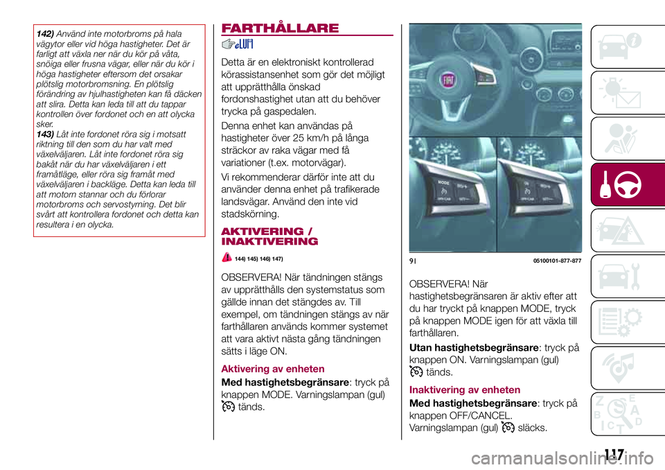 FIAT 124 SPIDER 2018 Drift- och underhållshandbok (in Swedish) 142)Använd inte motorbroms på hala
vägytor eller vid höga hastigheter. Det är
farligt att växla ner när du kör på våta,
snöiga eller frusna vägar, eller när du kör i
höga hastigheter ef FIAT 124 SPIDER 2018 Drift- och underhållshandbok (in Swedish) 142)Använd inte motorbroms på hala
vägytor eller vid höga hastigheter. Det är
farligt att växla ner när du kör på våta,
snöiga eller frusna vägar, eller när du kör i
höga hastigheter ef