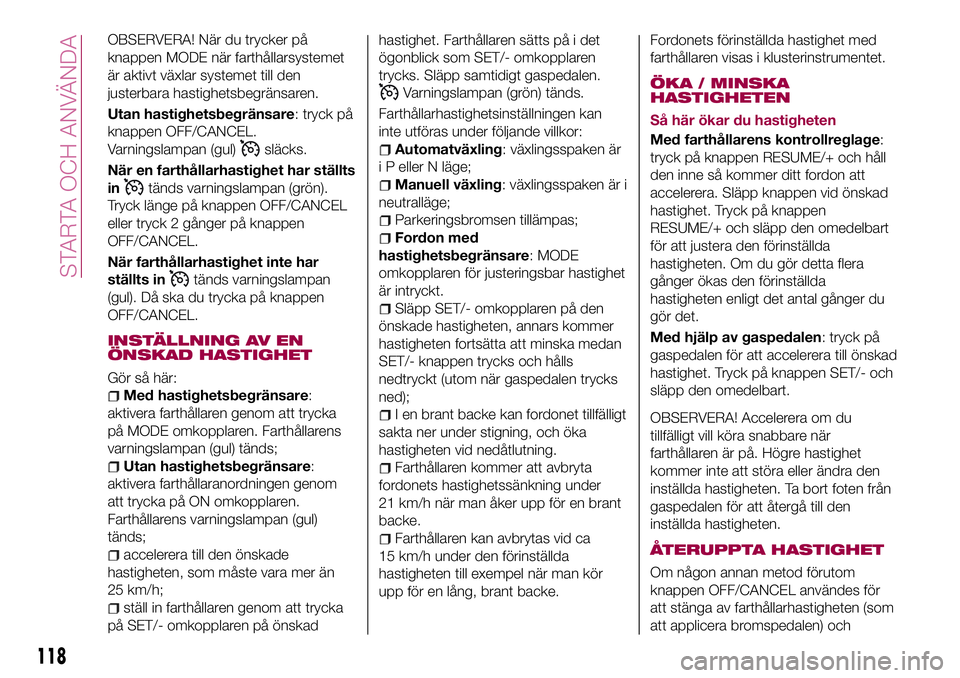 FIAT 124 SPIDER 2018 Drift- och underhållshandbok (in Swedish) OBSERVERA! När du trycker på
knappen MODE när farthållarsystemet
är aktivt växlar systemet till den
justerbara hastighetsbegränsaren.
Utan hastighetsbegränsare: tryck på
knappen OFF/CANCEL.
V FIAT 124 SPIDER 2018 Drift- och underhållshandbok (in Swedish) OBSERVERA! När du trycker på
knappen MODE när farthållarsystemet
är aktivt växlar systemet till den
justerbara hastighetsbegränsaren.
Utan hastighetsbegränsare: tryck på
knappen OFF/CANCEL.
V
