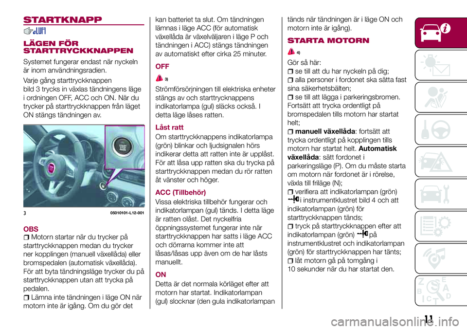FIAT 124 SPIDER 2018 Drift- och underhållshandbok (in Swedish) STARTKNAPP
LÄGEN FÖR
STARTTRYCKKNAPPEN
Systemet fungerar endast när nyckeln
är inom användningsradien.
Varje gång starttryckknappen
bild 3 trycks in växlas tändningens läge
i ordningen OFF, A FIAT 124 SPIDER 2018 Drift- och underhållshandbok (in Swedish) STARTKNAPP
LÄGEN FÖR
STARTTRYCKKNAPPEN
Systemet fungerar endast när nyckeln
är inom användningsradien.
Varje gång starttryckknappen
bild 3 trycks in växlas tändningens läge
i ordningen OFF, A