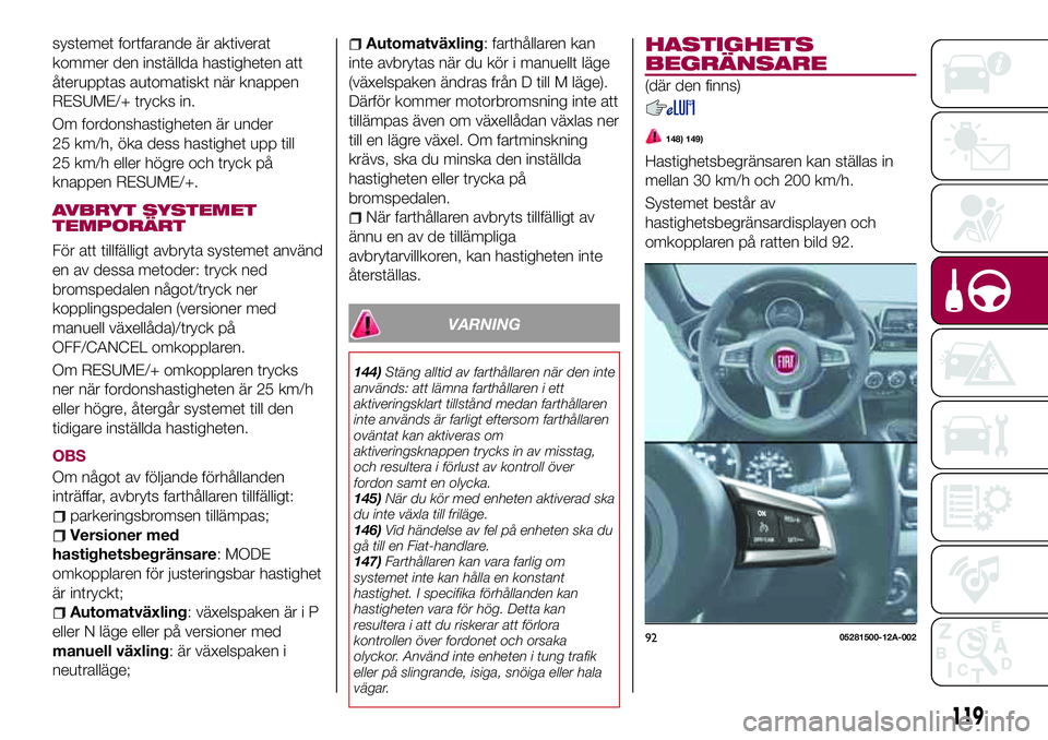 FIAT 124 SPIDER 2018 Drift- och underhållshandbok (in Swedish) systemet fortfarande är aktiverat
kommer den inställda hastigheten att
återupptas automatiskt när knappen
RESUME/+ trycks in.
Om fordonshastigheten är under
25 km/h, öka dess hastighet upp till
FIAT 124 SPIDER 2018 Drift- och underhållshandbok (in Swedish) systemet fortfarande är aktiverat
kommer den inställda hastigheten att
återupptas automatiskt när knappen
RESUME/+ trycks in.
Om fordonshastigheten är under
25 km/h, öka dess hastighet upp till