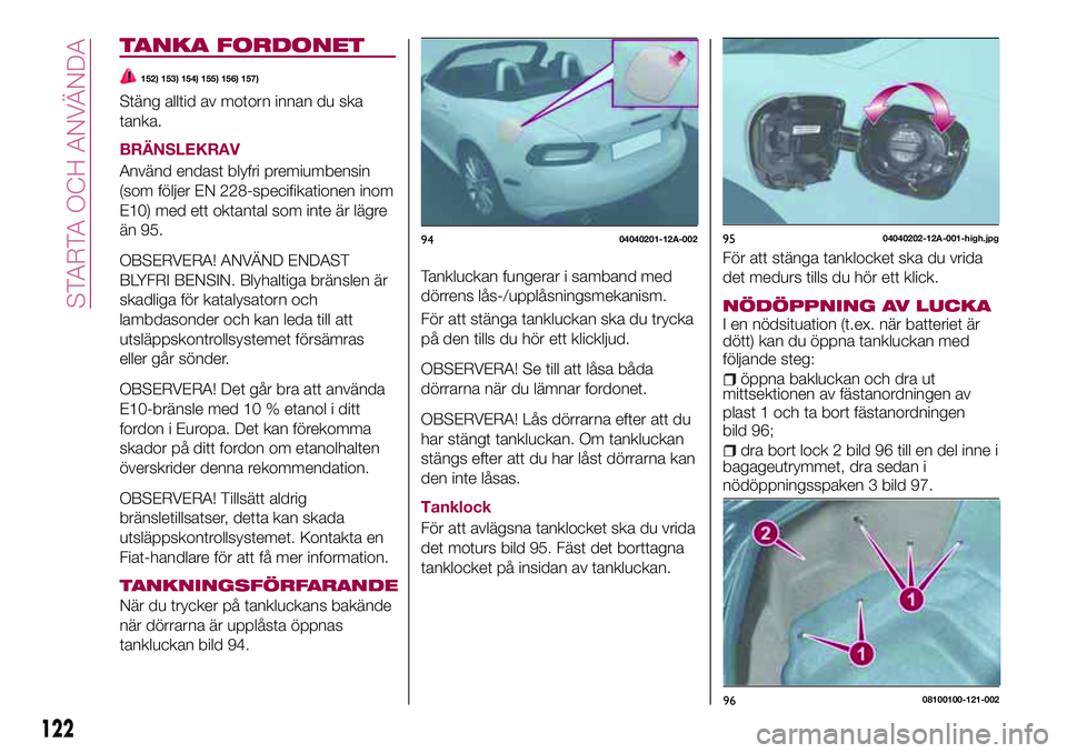 FIAT 124 SPIDER 2018 Drift- och underhållshandbok (in Swedish) TANKA FORDONET
152) 153) 154) 155) 156) 157)
Stäng alltid av motorn innan du ska
tanka.
BRÄNSLEKRAV
Använd endast blyfri premiumbensin
(som följer EN 228-specifikationen inom
E10) med ett oktantal FIAT 124 SPIDER 2018 Drift- och underhållshandbok (in Swedish) TANKA FORDONET
152) 153) 154) 155) 156) 157)
Stäng alltid av motorn innan du ska
tanka.
BRÄNSLEKRAV
Använd endast blyfri premiumbensin
(som följer EN 228-specifikationen inom
E10) med ett oktantal