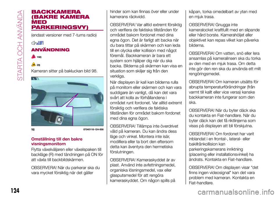 FIAT 124 SPIDER 2018 Drift- och underhållshandbok (in Swedish) BACKKAMERA
(BAKRE KAMERA
MED
PARKERINGSVY)
(endast versioner med 7-tums radio)
ANVÄNDNING
158)
29)
Kameran sitter på bakluckan bild 98.
Omställning till den bakre
visningsmonitorn
Flytta växelväl FIAT 124 SPIDER 2018 Drift- och underhållshandbok (in Swedish) BACKKAMERA
(BAKRE KAMERA
MED
PARKERINGSVY)
(endast versioner med 7-tums radio)
ANVÄNDNING
158)
29)
Kameran sitter på bakluckan bild 98.
Omställning till den bakre
visningsmonitorn
Flytta växelväl