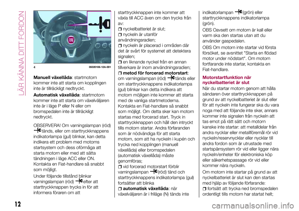 FIAT 124 SPIDER 2018 Drift- och underhållshandbok (in Swedish) Manuell växellåda: startmotorn
kommer inte att starta om kopplingen
inte är tillräckligt nedtryckt.
Automatisk växellåda: startmotorn
kommer inte att starta om växelväljaren
inte är i läge P FIAT 124 SPIDER 2018 Drift- och underhållshandbok (in Swedish) Manuell växellåda: startmotorn
kommer inte att starta om kopplingen
inte är tillräckligt nedtryckt.
Automatisk växellåda: startmotorn
kommer inte att starta om växelväljaren
inte är i läge P