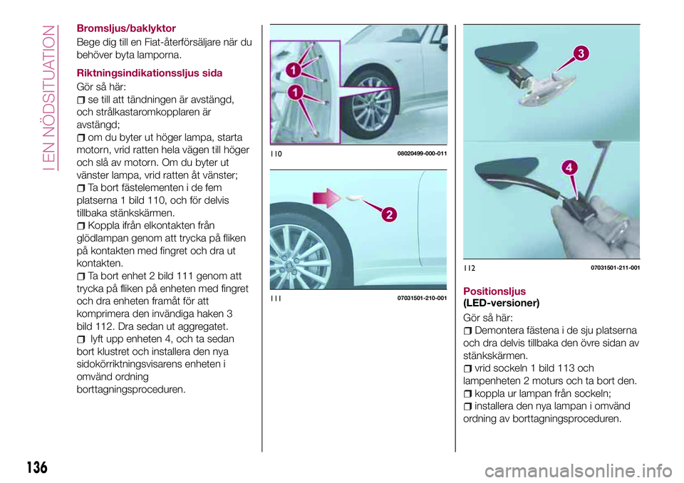 FIAT 124 SPIDER 2018 Drift- och underhållshandbok (in Swedish) Bromsljus/baklyktor
Bege dig till en Fiat-återförsäljare när du
behöver byta lamporna.
Riktningsindikationssljus sida
Gör så här:
se till att tändningen är avstängd,
och strålkastaromkoppl FIAT 124 SPIDER 2018 Drift- och underhållshandbok (in Swedish) Bromsljus/baklyktor
Bege dig till en Fiat-återförsäljare när du
behöver byta lamporna.
Riktningsindikationssljus sida
Gör så här:
se till att tändningen är avstängd,
och strålkastaromkoppl