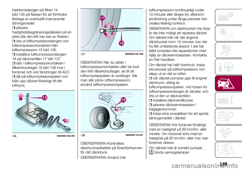 FIAT 124 SPIDER 2018 Drift- och underhållshandbok (in Swedish) injektionsslangen på fliken 14
bild 135 på flaskan för att förhindra
läckage av eventuellt kvarvarande
tätningsmedel
placera
hastighetsbegränsningsdekalen på en
plats där den lätt kan ses av FIAT 124 SPIDER 2018 Drift- och underhållshandbok (in Swedish) injektionsslangen på fliken 14
bild 135 på flaskan för att förhindra
läckage av eventuellt kvarvarande
tätningsmedel
placera
hastighetsbegränsningsdekalen på en
plats där den lätt kan ses av